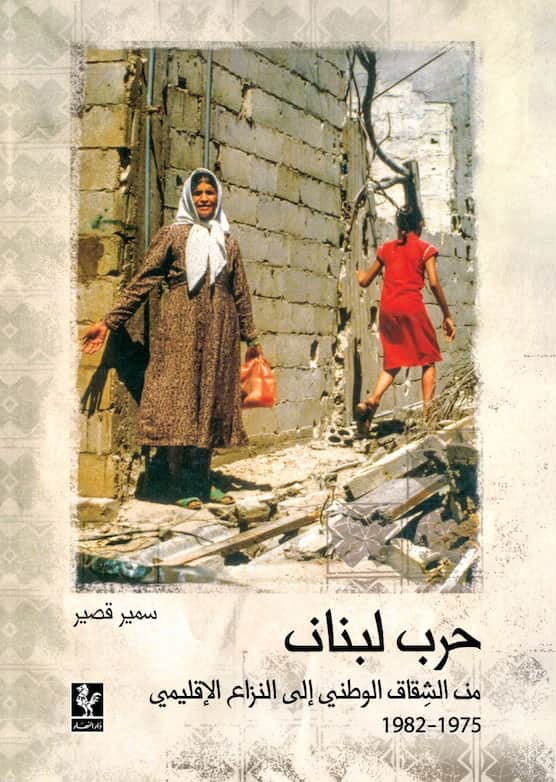 حرب لبنان من الشقاق الوطني الى النزاع الاقليمي 1975_1982 _ سمير قصير